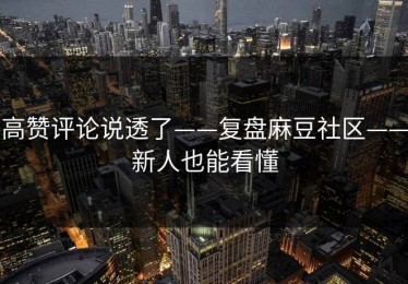 高赞评论说透了——复盘麻豆社区——新人也能看懂