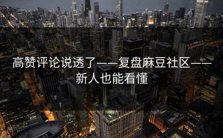 高赞评论说透了——复盘麻豆社区——新人也能看懂