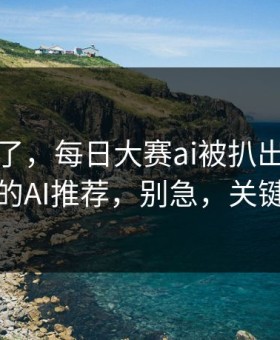别再装了，每日大赛ai被扒出了：最有争议的AI推荐，别急，关键在后面