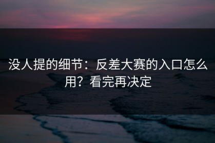 没人提的细节：反差大赛的入口怎么用？看完再决定