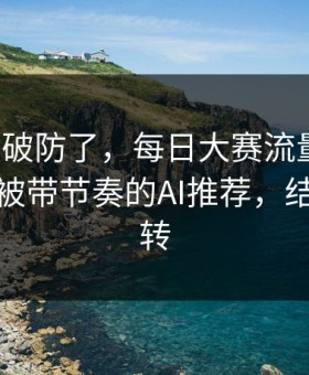 我被整破防了，每日大赛流量起飞：最容易被带节奏的AI推荐，结局很反转