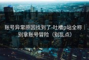 账号异常原因找到了-吐槽p站全称｜别拿账号冒险（别乱点）