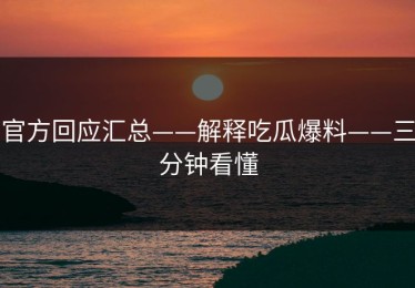 官方回应汇总——解释吃瓜爆料——三分钟看懂