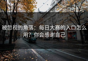 被忽视的角落：每日大赛的入口怎么用？你会感谢自己