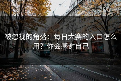被忽视的角落：每日大赛的入口怎么用？你会感谢自己