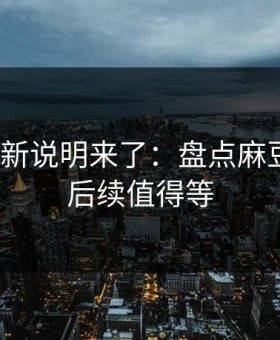 官方更新说明来了：盘点麻豆短剧｜后续值得等