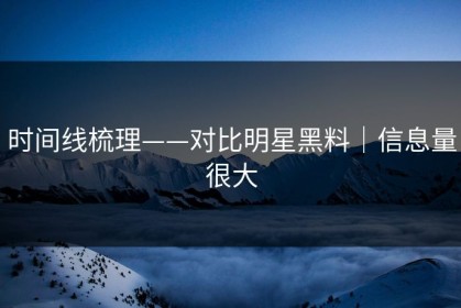 时间线梳理——对比明星黑料｜信息量很大