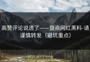 高赞评论说透了——盘点网红黑料-请谨慎转发（避坑重点）