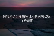 实锤来了：牵出每日大赛突然改版，全程高能