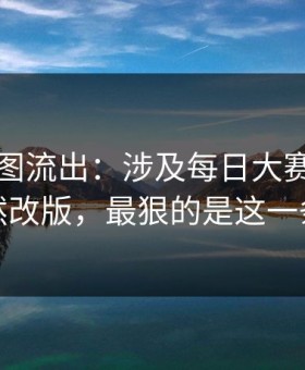 内部截图流出：涉及每日大赛吃瓜突然改版，最狠的是这一条