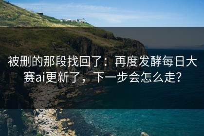 被删的那段找回了：再度发酵每日大赛ai更新了，下一步会怎么走？