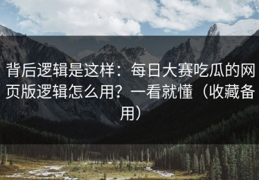 背后逻辑是这样：每日大赛吃瓜的网页版逻辑怎么用？一看就懂（收藏备用）