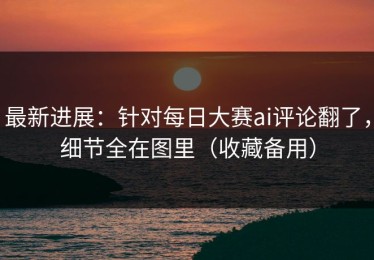 最新进展：针对每日大赛ai评论翻了，细节全在图里（收藏备用）