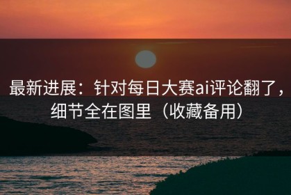 最新进展：针对每日大赛ai评论翻了，细节全在图里（收藏备用）