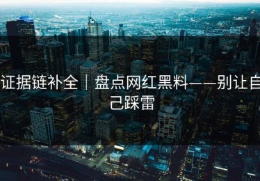 证据链补全｜盘点网红黑料——别让自己踩雷