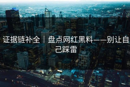 证据链补全｜盘点网红黑料——别让自己踩雷