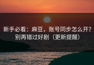 新手必看：麻豆，账号同步怎么开？别再错过好剧（更新提醒）