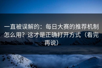 一直被误解的：每日大赛的推荐机制怎么用？这才是正确打开方式（看完再说）