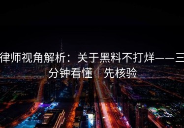 律师视角解析：关于黑料不打烊——三分钟看懂｜先核验