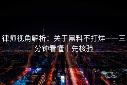 律师视角解析：关于黑料不打烊——三分钟看懂｜先核验