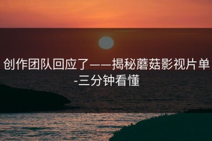 创作团队回应了——揭秘蘑菇影视片单-三分钟看懂