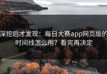 深挖后才发现：每日大赛app网页版的时间线怎么用？看完再决定