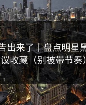 辟谣公告出来了｜盘点明星黑料：建议收藏（别被带节奏）