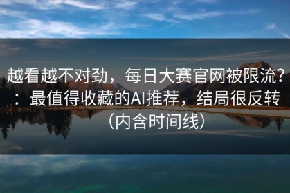 越看越不对劲，每日大赛官网被限流？：最值得收藏的AI推荐，结局很反转（内含时间线）