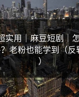 冷门但超实用｜麻豆短剧｜怎么用APP更顺手？老粉也能学到（反转在后面）