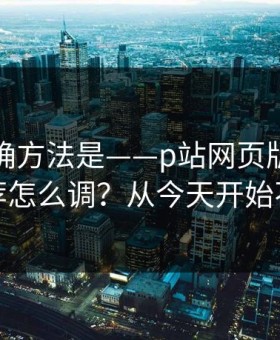 原来正确方法是——p站网页版：通知与推荐怎么调？从今天开始不迷路