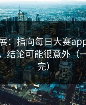 最新进展：指向每日大赛app官网流量起飞，结论可能很意外（一口气看完）