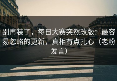 别再装了，每日大赛突然改版：最容易忽略的更新，真相有点扎心（老粉发言）