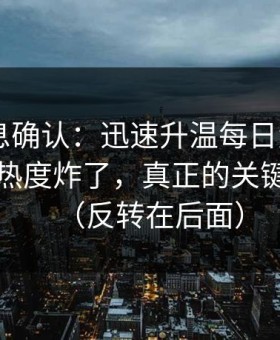 圈内消息确认：迅速升温每日大赛app网页版热度炸了，真正的关键点在这（反转在后面）