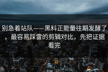 别急着站队——黑料正能量往期发酵了，最容易踩雷的剪辑对比，先把证据看完