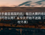 新手最容易踩的坑：每日大赛的收藏技巧怎么用？从今天开始不迷路（不吹不黑）