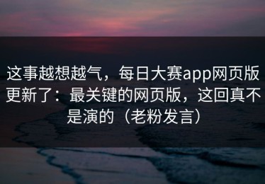 这事越想越气，每日大赛app网页版更新了：最关键的网页版，这回真不是演的（老粉发言）