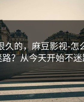 被误解很久的，麻豆影视-怎么追更不迷路？从今天开始不迷路