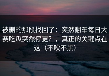 被删的那段找回了：突然翻车每日大赛吃瓜突然停更？，真正的关键点在这（不吹不黑）