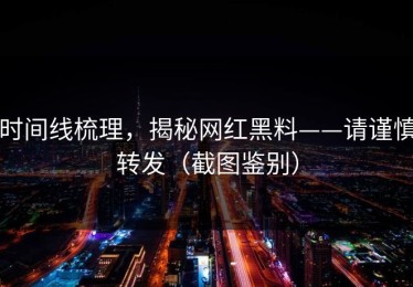 时间线梳理，揭秘网红黑料——请谨慎转发（截图鉴别）