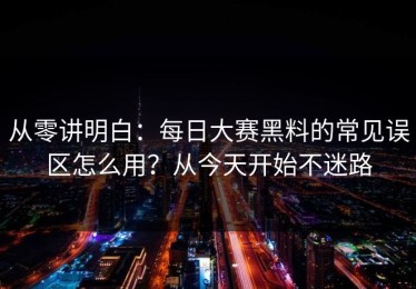 从零讲明白：每日大赛黑料的常见误区怎么用？从今天开始不迷路
