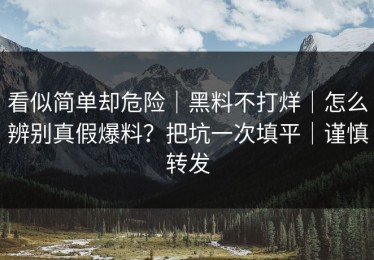 看似简单却危险｜黑料不打烊｜怎么辨别真假爆料？把坑一次填平｜谨慎转发