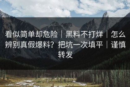 看似简单却危险｜黑料不打烊｜怎么辨别真假爆料？把坑一次填平｜谨慎转发