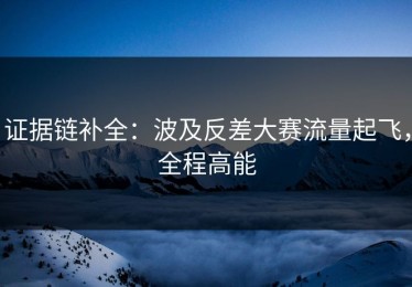 证据链补全：波及反差大赛流量起飞，全程高能