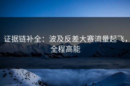 证据链补全：波及反差大赛流量起飞，全程高能