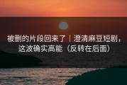被删的片段回来了｜澄清麻豆短剧，这波确实高能（反转在后面）