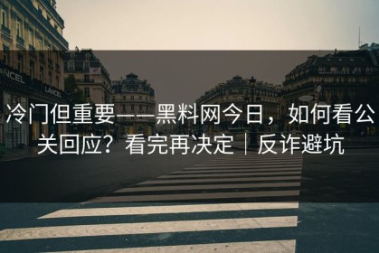 冷门但重要——黑料网今日，如何看公关回应？看完再决定｜反诈避坑