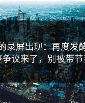 被忽略的录屏出现：再度发酵反差大赛争议来了，别被带节奏