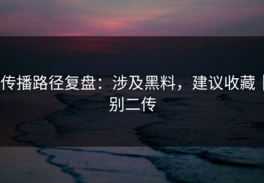 传播路径复盘：涉及黑料，建议收藏｜别二传