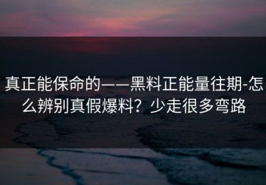 真正能保命的——黑料正能量往期-怎么辨别真假爆料？少走很多弯路
