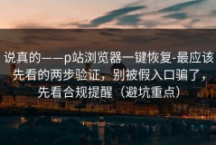 说真的——p站浏览器一键恢复-最应该先看的两步验证，别被假入口骗了，先看合规提醒（避坑重点）